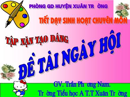 Bài giảng Mĩ thuật Lớp 5 - Bài: Tập nặn tạo dáng: Đề tài ngày hội - Trần Phương Nam - Năm học 2011-2012