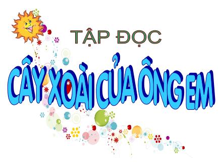 Bài giảng Tập đọc Khối 2 - Bài: Cây xoài của ông em