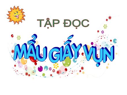 Bài giảng Tập đọc Khối 2 - Bài: Mẩu giấy vụn Bài giảng Tập đọc Khối 2 - Bài: Mẩu giấy vụn