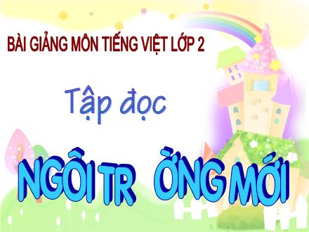 Bài giảng Tập đọc Khối 2 - Bài: Ngôi trường mới Bài giảng Tập đọc Khối 2 - Bài: Ngôi trường mới