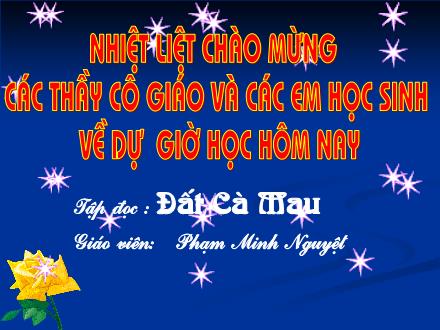 Bài giảng Tập đọc Lớp 5 - Bài: Đất Cà Mau - Phạm Minh Nguyệt - Năm học 2008-2009 Bài giảng Tập đọc Lớp 5 - Bài: Đất Cà Mau - Phạm Minh Nguyệt - Năm học 2008-2009