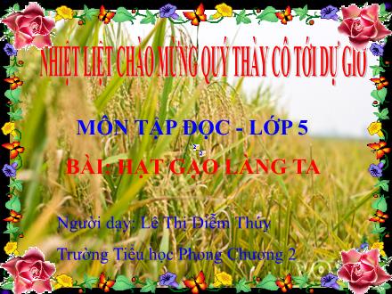 Bài giảng Tập đọc Lớp 5 - Bài: Hạt gạo làng ta - Lê Thị Diễm Thúy - Năm học 2011-2012 Bài giảng Tập đọc Lớp 5 - Bài: Hạt gạo làng ta - Lê Thị Diễm Thúy - Năm học 2011-2012