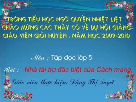 Bài giảng Tập đọc Lớp 5 - Bài: Nhà tài trợ đặc biệt của Cách mạng - Đặng Thị Tuyết - Năm học 2009-2010