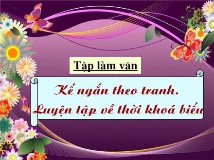 Bài giảng Tập làm văn Khối 2 - Bài: Kể ngắn theo tranh. Luyện tập về thời khoá biểu