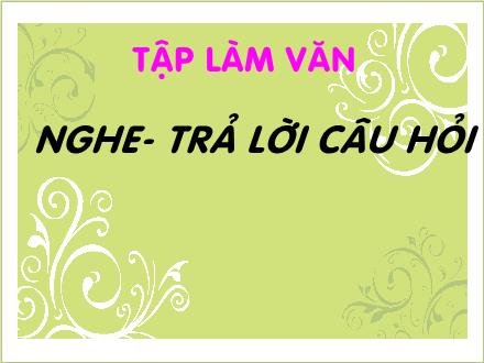 Bài giảng Tập làm văn Khối 2 - Bài: Nghe - Trả lời câu hỏi