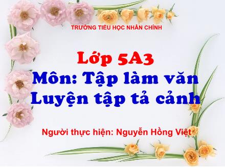 Bài giảng Tập làm văn Khối 5 - Bài: Luyện tập tả cảnh - Nguyễn Hồng Việt