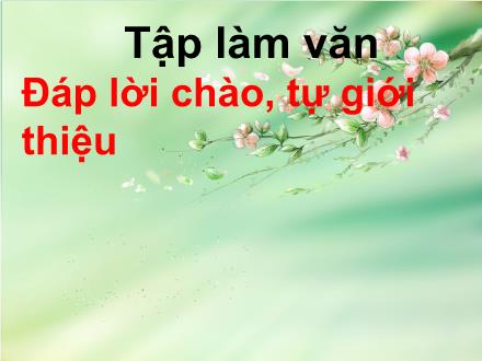 Bài giảng Tập làm văn Lớp 2 - Bài: Đáp lời chào, tự giới thiệu