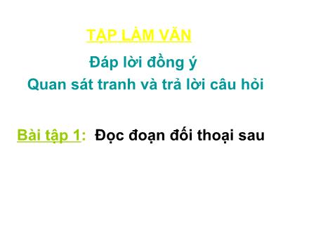 Bài giảng Tập làm văn Lớp 2 - Bài: Đáp lời đồng ý. Quan sát tranh và trả lời câu hỏi