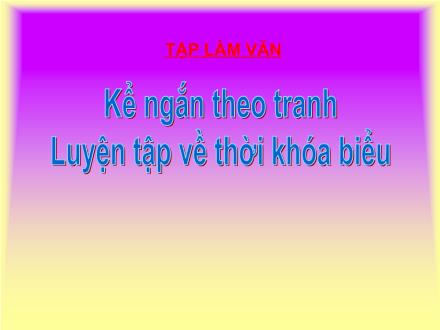 Bài giảng Tập làm văn Lớp 2 - Bài: Kể ngắn theo tranh. Luyện tập về thời khóa biểu