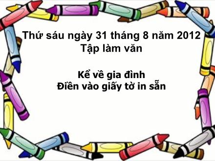 Bài giảng Tập làm văn Lớp 3 - Bài: Kể về gia đình. Điền vào giấy tờ in sẵn - Năm học 2012-2013