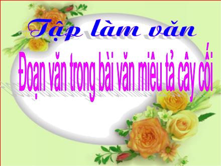Bài giảng Tập làm văn Lớp 4 - Bài: Đoạn văn trong bài văn miêu tả cây cối