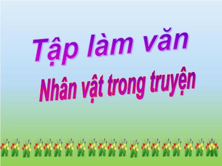 Bài giảng Tập làm văn Lớp 4 - Bài: Nhân vật trong truyện
