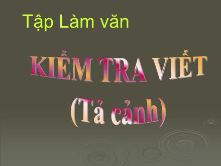Bài giảng Tập làm văn Lớp 5 - Bài: Kiểm tra viết: Tả cảnh Bài giảng Tập làm văn Lớp 5 - Bài: Kiểm tra viết: Tả cảnh