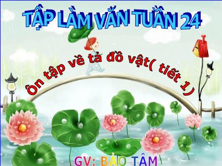 Bài giảng Tập làm văn Lớp 5 - Bài: Ôn tập về tả đồ vật (Tiết 1) - Bảo Tâm