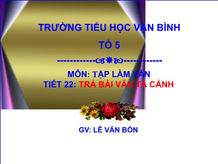 Bài giảng Tập làm văn Lớp 5 - Tiết 22: Trả bài văn tả cảnh - Lê Văn Bốn - Năm học 2012-2013