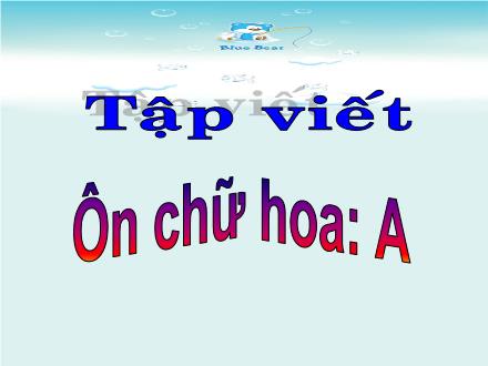 Bài giảng Tập viết Lớp 3 - Bài: Ôn chữ hoa A