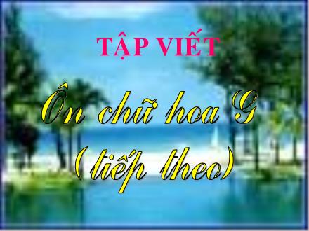 Bài giảng Tập viết Lớp 3 - Bài: Ôn chữ hoa G (Tiếp theo)