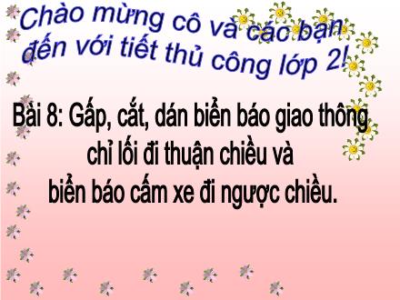 Bài giảng Thủ công Lớp 2 - Bài 8: Gấp, cắt, dán biển báo giao thông chỉ lối đi thuận chiều và biển báo cấm xe đi ngược chiều