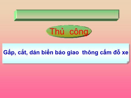 Bài giảng Thủ công Lớp 2 - Bài: Gấp, cắt, dán biển báo giao thông cấm đỗ xe