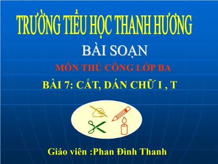 Bài giảng Thủ công Lớp 3 - Bài 7: Cắt, dán chữ I, T - Phan Đình Thanh