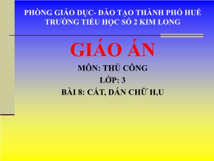 Bài giảng Thủ công Lớp 3 - Bài 8: Cắt, dán chữ H, U - Trường Tiểu học số 2 Kim Long