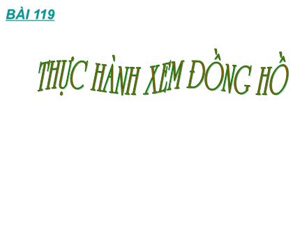 Bài giảng Toán Khối 2 - Bài 119: Thực hành xem đồng hồ