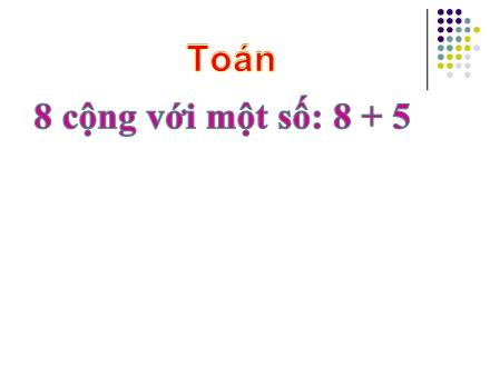 Bài giảng Toán Khối 2 - Bài: 8 cộng với một số: 8 + 5
