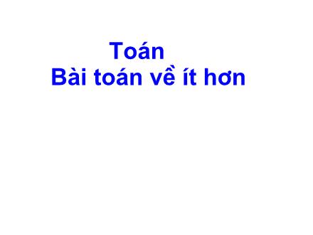 Bài giảng Toán Khối 2 - Bài: Bài toán về ít hơn
