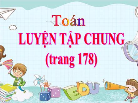 Bài giảng Toán Khối 4 - Bài: Luyện tập chung (Trang 178)