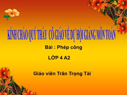 Bài giảng Toán Khối 4 - Bài: Phép cộng - Trần Trọng Tài