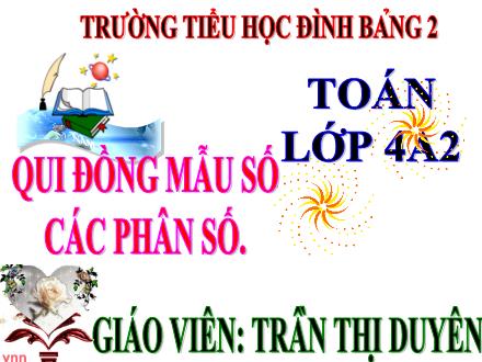 Bài giảng Toán Khối 4 - Bài: Qui đồng mẫu số các phân số - Trần Thị Duyên - Năm học 2017-2018