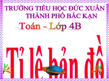 Bài giảng Toán Khối 4 - Bài: Tỉ lệ bản đồ - Trường Tiểu học Đức Xuân