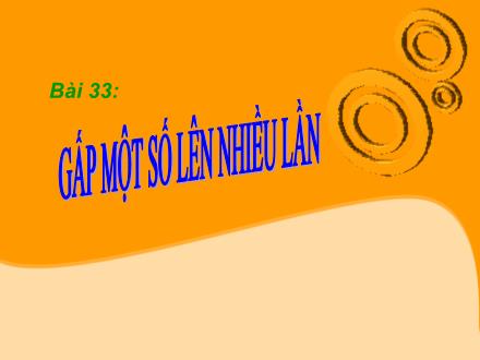 Bài giảng Toán Lớp 3 - Bài 33: Gấp một số lên nhiều lần