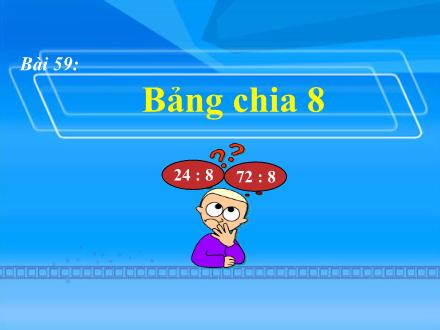 Bài giảng Toán Lớp 3 - Bài 59: Bảng chia 8