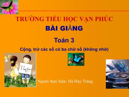 Bài giảng Toán Lớp 3 - Bài: Cộng, trừ các số có ba chữ số (không nhớ) - Hà Huy Tráng - Năm học 2010-2011