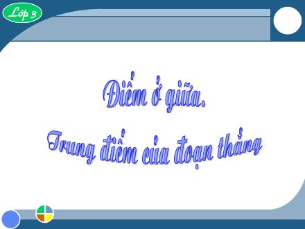 Bài giảng Toán Lớp 3 - Bài: Điểm ở giữa. Trung điểm của đoạn thẳng