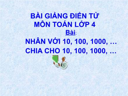 Bài giảng Toán Lớp 4 - Bài: Nhân và chia với 10, 100, 1000, …