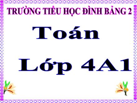 Bài giảng Toán Lớp 4 - Bài: Nhân với số có hai chữ số - Trường Tiểu học Đình Bảng 2 - Năm học 2019-2020