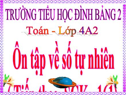 Bài giảng Toán Lớp 4 - Bài: Ôn tập về số tự nhiên (Tiếp theo) - Trường Tiểu học Đình Bảng 2