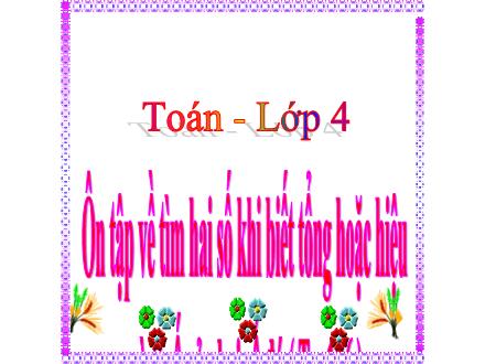 Bài giảng Toán Lớp 4 - Bài: Ôn tập về tìm hai số khi biết tổng hoặc hiệu và tỉ số của hai số đó - Năm học 2020-2021