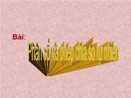 Bài giảng Toán Lớp 4 - Bài: Phân số và phép chia số tự nhiên