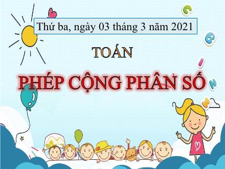 Bài giảng Toán Lớp 4 - Bài: Phép cộng phân số - Năm học 2020-2021