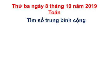 Bài giảng Toán Lớp 4 - Bài: Tìm số trung bình cộng - Năm học 2019-2020