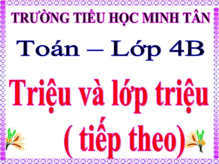 Bài giảng Toán Lớp 4 - Bài: Triệu và lớp triệu (Tiếp theo) - Trường Tiểu học Minh Tân