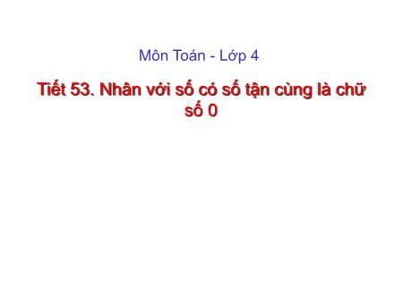 Bài giảng Toán Lớp 4 - Tiết 53. Nhân với số có số tận cùng là chữ số 0