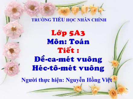 Bài giảng Toán Lớp 5 - Bài: Đề-ca-mét-vuông. Héc-tô-mét-vuông - Nguyễn Hồng Việt