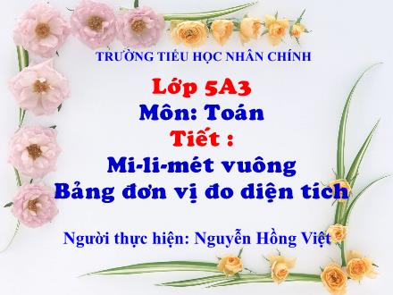 Bài giảng Toán Lớp 5 - Bài: Mi-li-mét-vuông. Bảng đơn vị đo diện tích - Nguyễn Hồng Việt