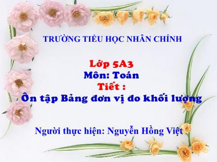 Bài giảng Toán Lớp 5 - Bài: Ôn tập bảng đơn vị đo khối lượng - Nguyễn Hồng Việt