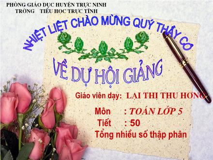 Bài giảng Toán Lớp 5 - Bài: Tổng nhiều số thập phân - Lại Thị Thu Hương - Năm học 2008-2009 Bài giảng Toán Lớp 5 - Bài: Tổng nhiều số thập phân - Lại Thị Thu Hương - Năm học 2008-2009